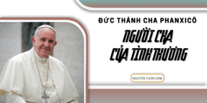 Đức Thánh Cha Phanxicô – Người Cha Của Tình Thương
