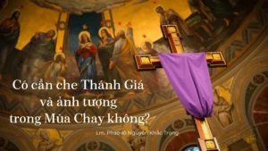 Có cần che Thánh Giá và ảnh tượng trong Mùa Chay không?