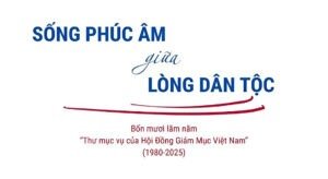 Sống Phúc Âm Giữa Lòng Dân Tộc: 45 năm Thư mục vụ của HĐGM Việt Nam (1980 – 2025)