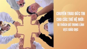 CHUYỂN TRAO ĐỨC TIN CHO CÁC THẾ HỆ MỚI: 10 THÁCH ĐỐ TRONG LĨNH VỰC GIÁO DỤC
