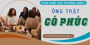 SUY NIỆM PHÚC ÂM CHÚA NHẬT 22 THƯỜNG NIÊN NĂM C (Lc 14,1.7-14)