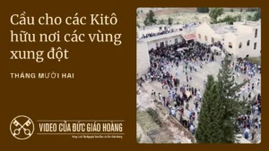 Ý CẦU NGUYỆN CỦA ĐỨC THÁNH CHA THÁNG 12/2025: CẦU NGUYỆN CHO CÁC KITÔ HỮU SỐNG TRONG BỐI CẢNH XUNG ĐỘT