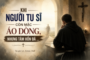 Khi Người Tu Sĩ Còn Mặc Áo Dòng, Nhưng Tâm Hồn Đã …